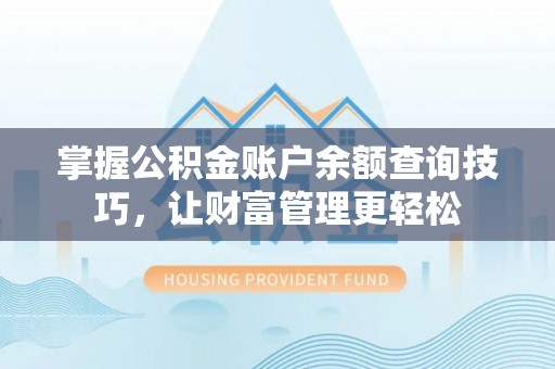 淇县掌握公积金账户余额查询技巧，让财富管理更轻松