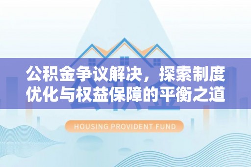 淇县公积金争议解决，探索制度优化与权益保障的平衡之道
