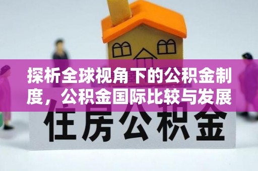 淇县探析全球视角下的公积金制度，公积金国际比较与发展趋势