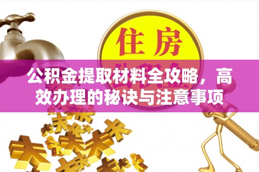 淇县公积金提取材料全攻略，高效办理的秘诀与注意事项