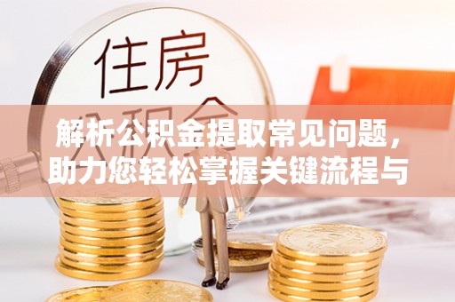 淇县解析公积金提取常见问题，助力您轻松掌握关键流程与技巧