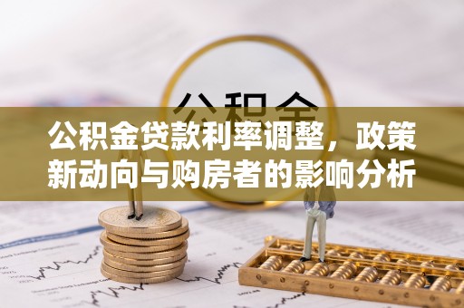 淇县公积金贷款利率调整，政策新动向与购房者的影响分析