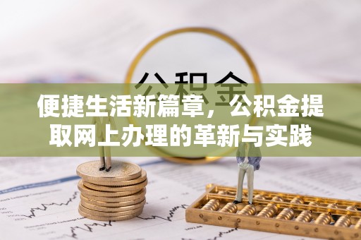 淇县便捷生活新篇章，公积金提取网上办理的革新与实践