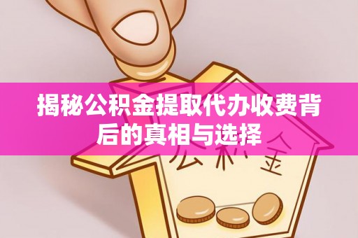 淇县揭秘公积金提取代办收费背后的真相与选择