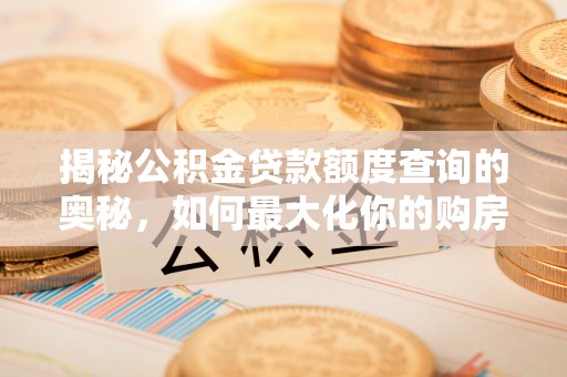 淇县揭秘公积金贷款额度查询的奥秘，如何最大化你的购房资金