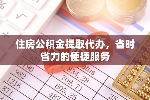 淇县住房公积金提取代办，省时省力的便捷服务
