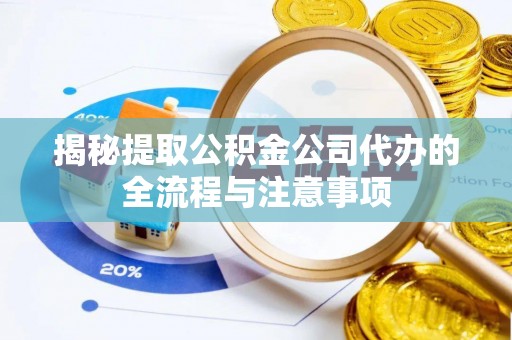 淇县揭秘提取公积金公司代办的全流程与注意事项