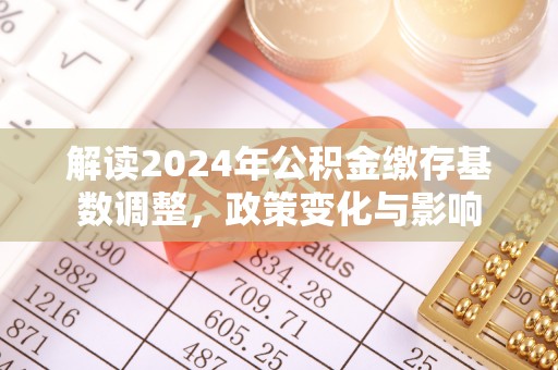 淇县解读2024年公积金缴存基数调整，政策变化与影响