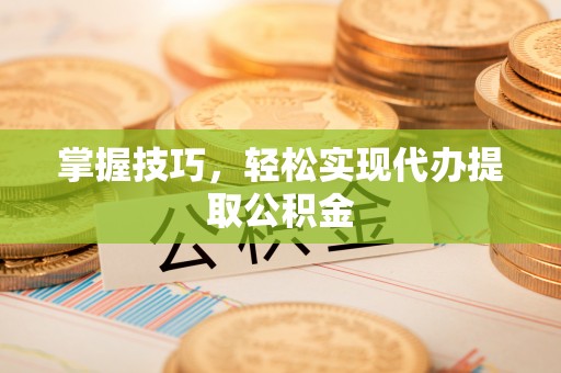 淇县掌握技巧，轻松实现代办提取公积金