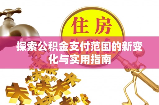 淇县探索公积金支付范围的新变化与实用指南