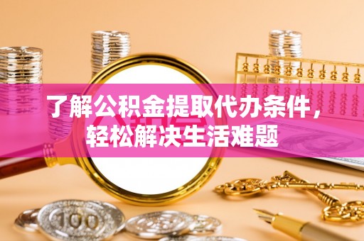 淇县了解公积金提取代办条件，轻松解决生活难题