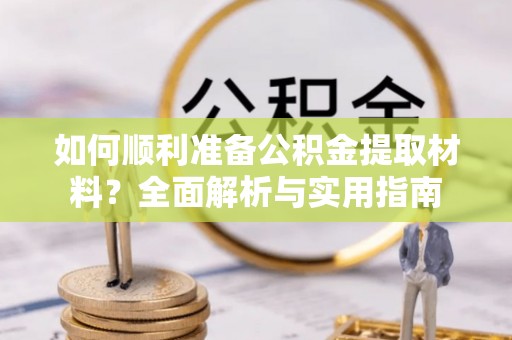 淇县如何顺利准备公积金提取材料？全面解析与实用指南