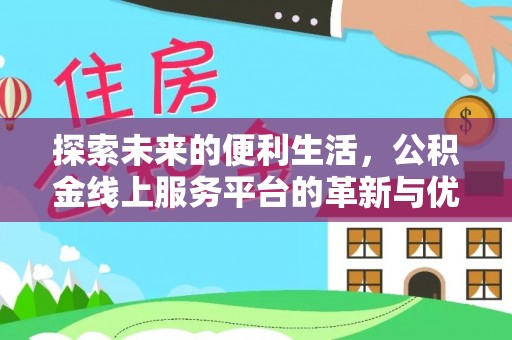 淇县探索未来的便利生活，公积金线上服务平台的革新与优势
