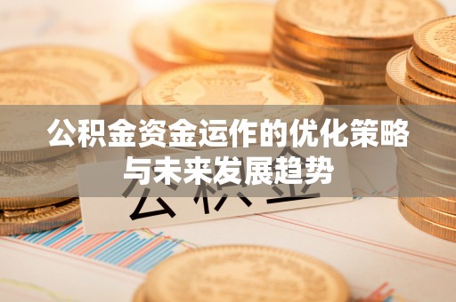 淇县公积金资金运作的优化策略与未来发展趋势