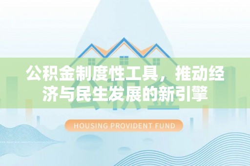 淇县公积金制度性工具，推动经济与民生发展的新引擎