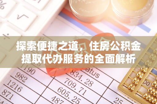淇县探索便捷之道，住房公积金提取代办服务的全面解析