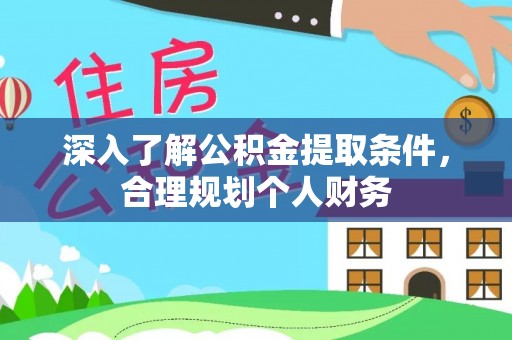 淇县深入了解公积金提取条件，合理规划个人财务