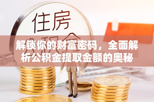淇县解锁你的财富密码，全面解析公积金提取金额的奥秘