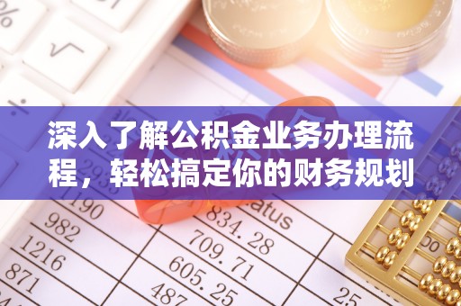 淇县深入了解公积金业务办理流程，轻松搞定你的财务规划