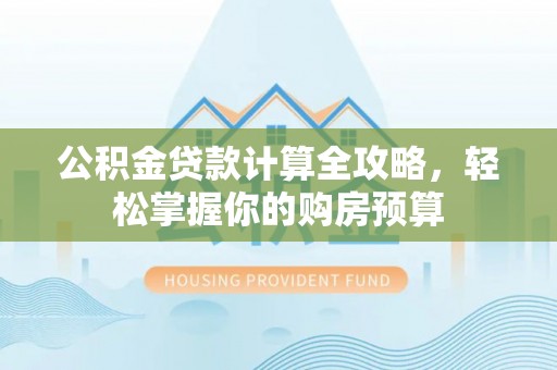 淇县公积金贷款计算全攻略，轻松掌握你的购房预算