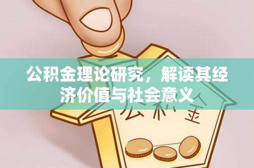 淇县公积金理论研究，解读其经济价值与社会意义