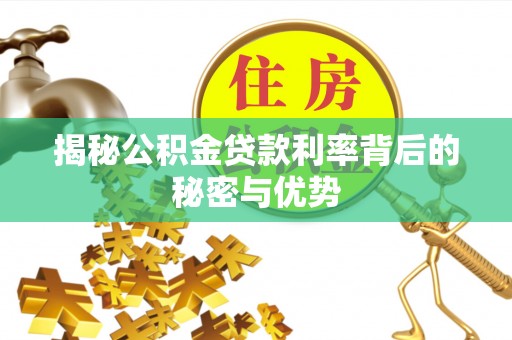 淇县揭秘公积金贷款利率背后的秘密与优势