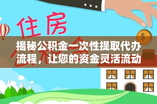 淇县揭秘公积金一次性提取代办流程，让您的资金灵活流动