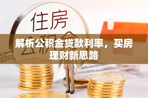 淇县解析公积金贷款利率，买房理财新思路