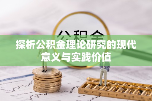 淇县探析公积金理论研究的现代意义与实践价值