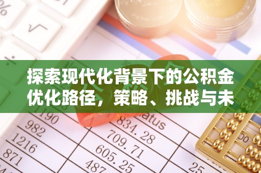 淇县探索现代化背景下的公积金优化路径，策略、挑战与未来展望
