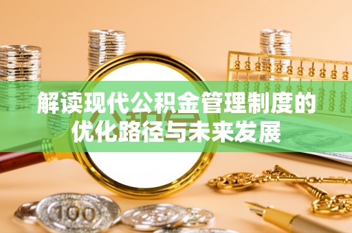 淇县解读现代公积金管理制度的优化路径与未来发展
