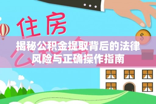 淇县揭秘公积金提取背后的法律风险与正确操作指南