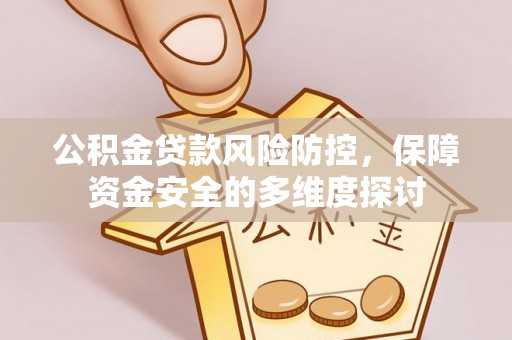 淇县公积金贷款风险防控，保障资金安全的多维度探讨