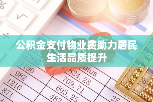 淇县公积金支付物业费助力居民生活品质提升