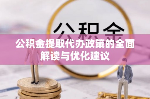 淇县公积金提取代办政策的全面解读与优化建议