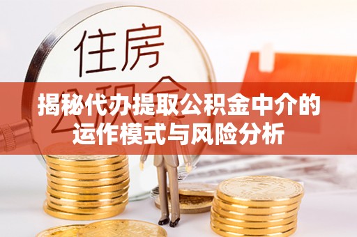 淇县揭秘代办提取公积金中介的运作模式与风险分析