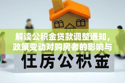 淇县解读公积金贷款调整通知，政策变动对购房者的影响与应对策略