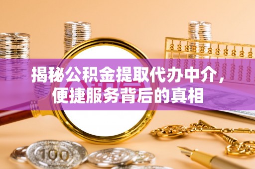 淇县揭秘公积金提取代办中介，便捷服务背后的真相