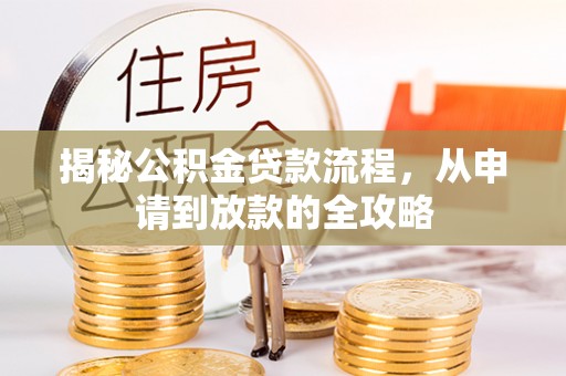 淇县揭秘公积金贷款流程，从申请到放款的全攻略