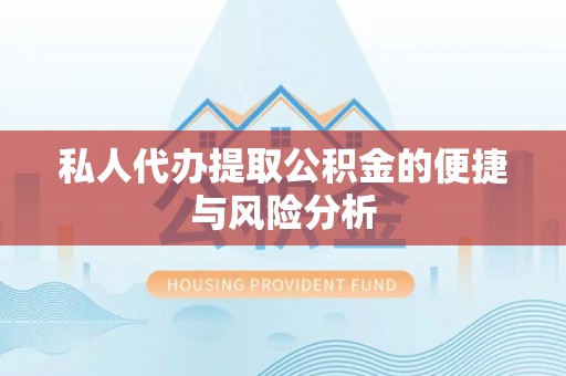 淇县私人代办提取公积金的便捷与风险分析