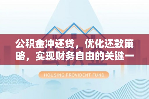 淇县公积金冲还贷，优化还款策略，实现财务自由的关键一步