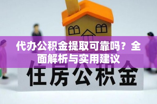 淇县代办公积金提取可靠吗？全面解析与实用建议