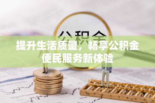 淇县提升生活质量，畅享公积金便民服务新体验