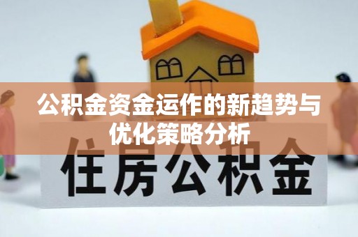 淇县公积金资金运作的新趋势与优化策略分析