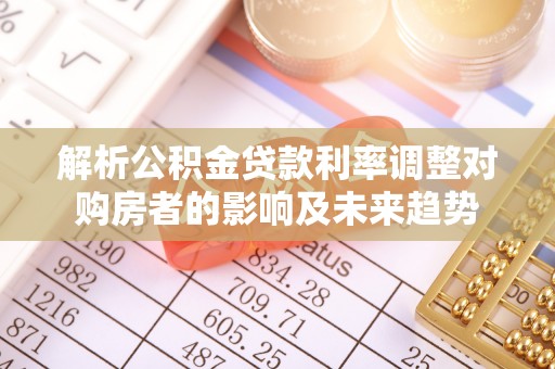 淇县解析公积金贷款利率调整对购房者的影响及未来趋势