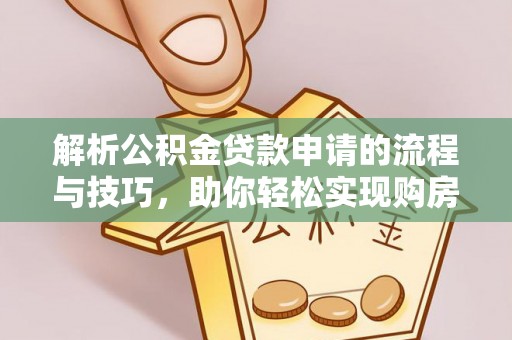 淇县解析公积金贷款申请的流程与技巧，助你轻松实现购房梦想