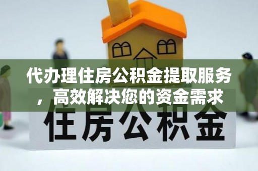 淇县代办理住房公积金提取服务，高效解决您的资金需求