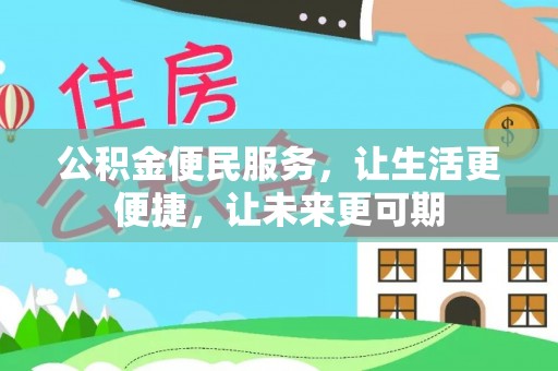 淇县公积金便民服务，让生活更便捷，让未来更可期