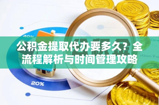 淇县公积金提取代办要多久？全流程解析与时间管理攻略