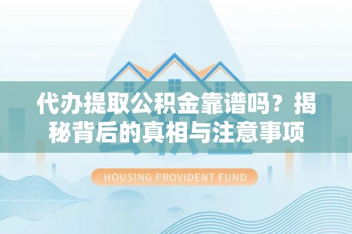 淇县代办提取公积金靠谱吗？揭秘背后的真相与注意事项